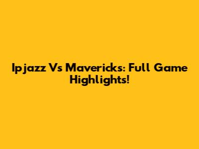Ipjazz Vs Mavericks: Full Game Highlights!