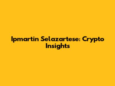 Ipmartin Selazartese: Crypto Insights