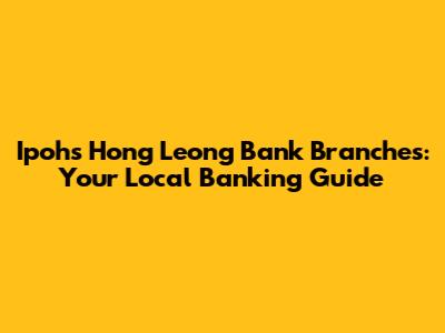 Ipoh's Hong Leong Bank Branches: Your Local Banking Guide