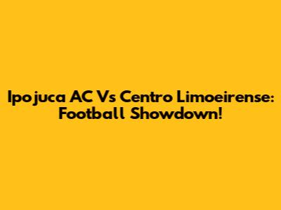 Ipojuca AC Vs Centro Limoeirense: Football Showdown!