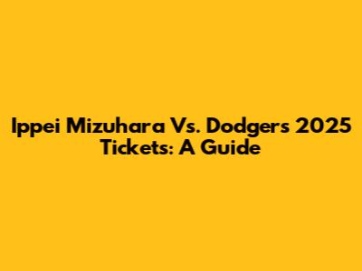 Ippei Mizuhara Vs. Dodgers 2025 Tickets: A Guide