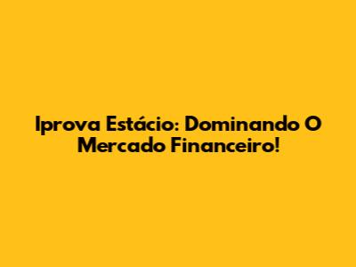 Iprova Estácio: Dominando O Mercado Financeiro!