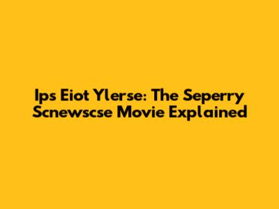 Ips Eiot Ylerse: The Seperry Scnewscse Movie Explained