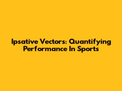 Ipsative Vectors: Quantifying Performance In Sports