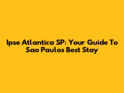 Ipse Atlantica SP: Your Guide To Sao Paulo's Best Stay
