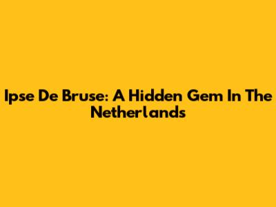 Ipse De Bruse: A Hidden Gem In The Netherlands