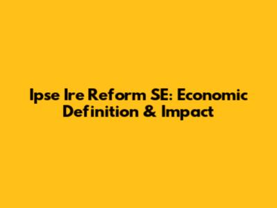 Ipse Ire Reform SE: Economic Definition & Impact