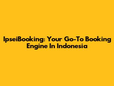 IpseiBooking: Your Go-To Booking Engine In Indonesia