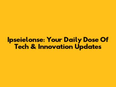 Ipseielonse: Your Daily Dose Of Tech & Innovation Updates