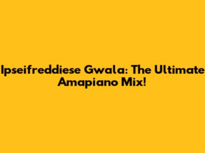 Ipseifreddiese Gwala: The Ultimate Amapiano Mix!