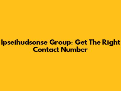 Ipseihudsonse Group: Get The Right Contact Number