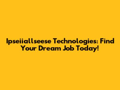 Ipseiiallseese Technologies: Find Your Dream Job Today!
