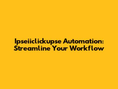 Ipseiiclickupse Automation: Streamline Your Workflow