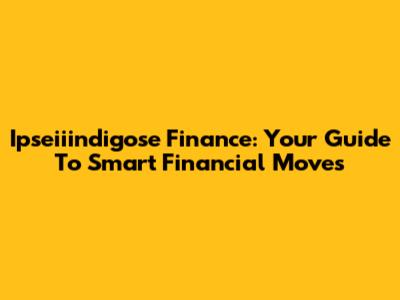 Ipseiiindigose Finance: Your Guide To Smart Financial Moves