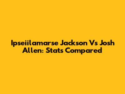 Ipseiilamarse Jackson Vs Josh Allen: Stats Compared