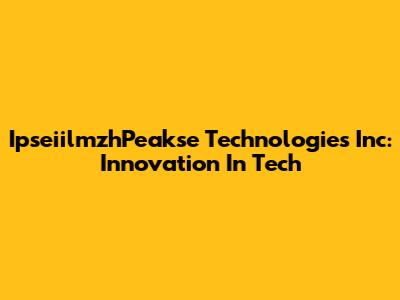 IpseiilmzhPeakse Technologies Inc: Innovation In Tech