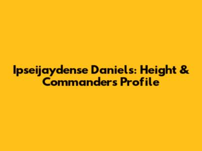 Ipseijaydense Daniels: Height & Commanders Profile
