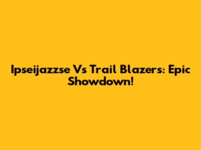 Ipseijazzse Vs Trail Blazers: Epic Showdown!
