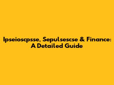 Ipseioscpsse, Sepulsescse & Finance: A Detailed Guide