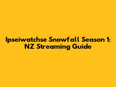 Ipseiwatchse Snowfall Season 1: NZ Streaming Guide