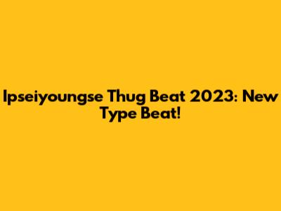 Ipseiyoungse Thug Beat 2023: New Type Beat!