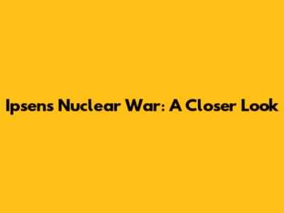 Ipsen's Nuclear War: A Closer Look