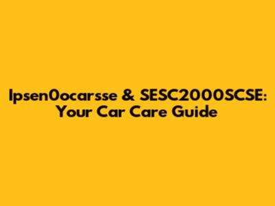 Ipsen0ocarsse & SESC2000SCSE: Your Car Care Guide