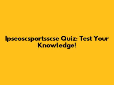 Ipseoscsportsscse Quiz: Test Your Knowledge!
