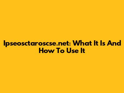 Ipseosctaroscse.net: What It Is And How To Use It