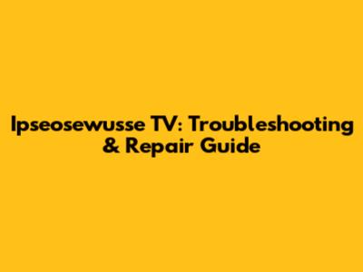 Ipseosewusse TV: Troubleshooting & Repair Guide