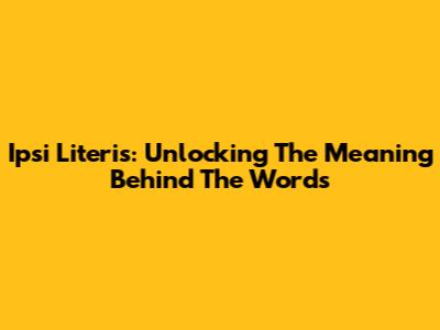 Ipsi Literis: Unlocking The Meaning Behind The Words