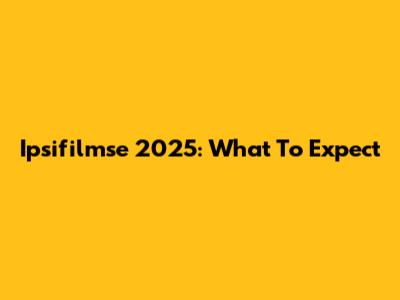Ipsifilmse 2025: What To Expect