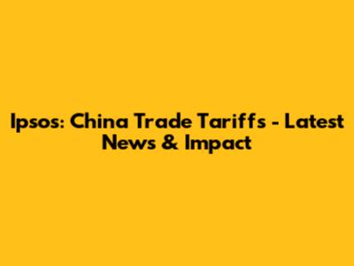 Ipsos: China Trade Tariffs - Latest News & Impact