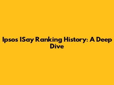 Ipsos ISay Ranking History: A Deep Dive