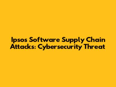 Ipsos Software Supply Chain Attacks: Cybersecurity Threat