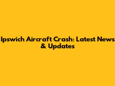 Ipswich Aircraft Crash: Latest News & Updates