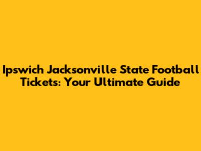 Ipswich Jacksonville State Football Tickets: Your Ultimate Guide
