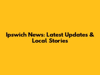 Ipswich News: Latest Updates & Local Stories