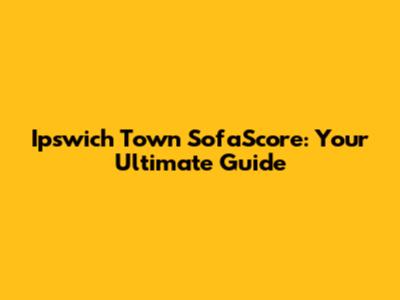 Ipswich Town SofaScore: Your Ultimate Guide