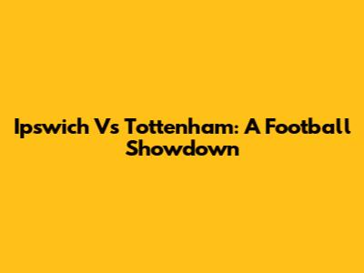 Ipswich Vs Tottenham: A Football Showdown