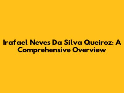 Irafael Neves Da Silva Queiroz: A Comprehensive Overview