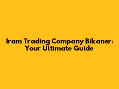 Iram Trading Company Bikaner: Your Ultimate Guide