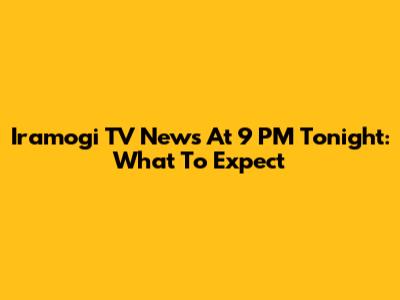 Iramogi TV News At 9 PM Tonight: What To Expect