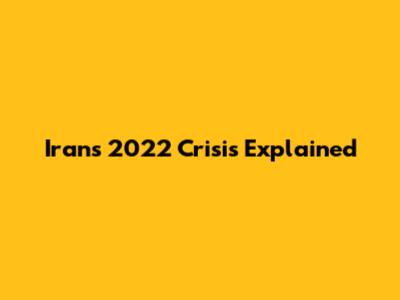 Iran's 2022 Crisis Explained