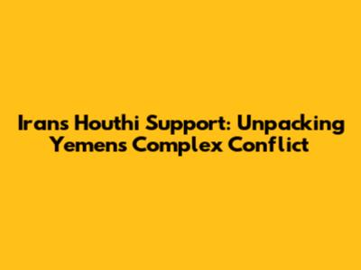 Iran's Houthi Support: Unpacking Yemen's Complex Conflict