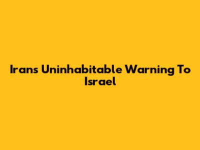 Iran's Uninhabitable Warning To Israel