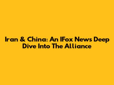 Iran & China: An IFox News Deep Dive Into The Alliance