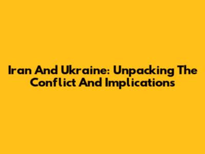 Iran And Ukraine: Unpacking The Conflict And Implications