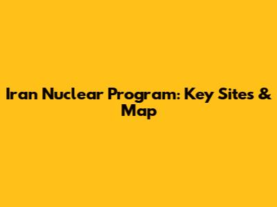 Iran Nuclear Program: Key Sites & Map