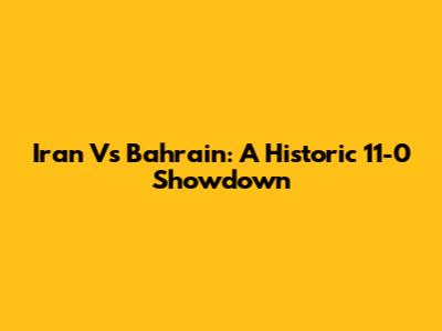 Iran Vs Bahrain: A Historic 11-0 Showdown